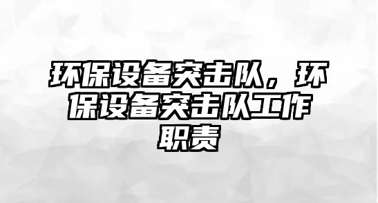 環(huán)保設(shè)備突擊隊(duì)，環(huán)保設(shè)備突擊隊(duì)工作職責(zé)