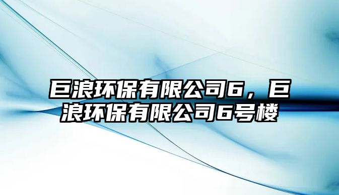 巨浪環(huán)保有限公司6，巨浪環(huán)保有限公司6號(hào)樓