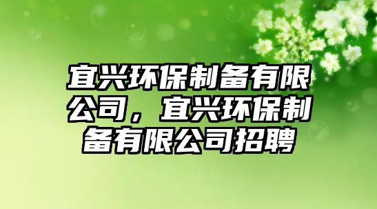 宜興環(huán)保制備有限公司，宜興環(huán)保制備有限公司招聘