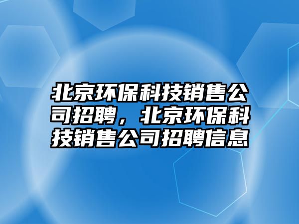 北京環(huán)保科技銷售公司招聘，北京環(huán)?？萍间N售公司招聘信息