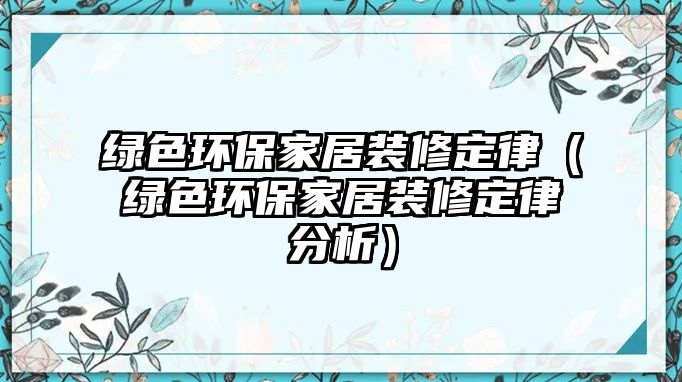 綠色環(huán)保家居裝修定律（綠色環(huán)保家居裝修定律分析）