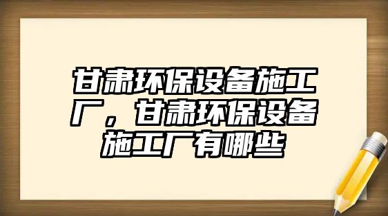 甘肅環(huán)保設備施工廠，甘肅環(huán)保設備施工廠有哪些