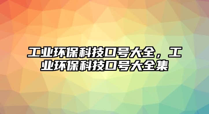 工業(yè)環(huán)?？萍伎谔?hào)大全，工業(yè)環(huán)?？萍伎谔?hào)大全集