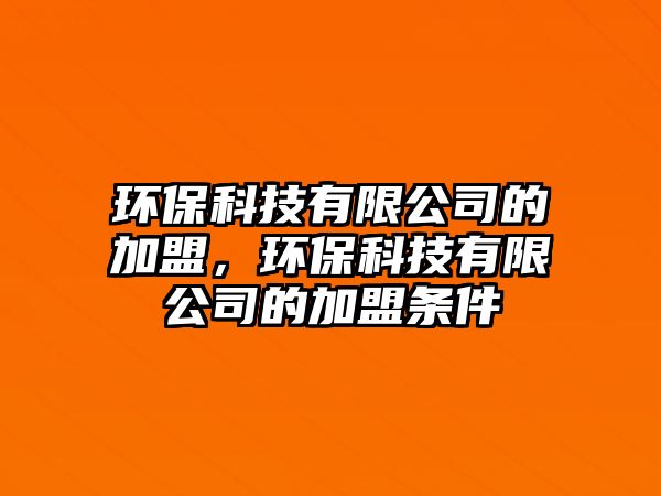 環(huán)?？萍加邢薰镜募用?，環(huán)?？萍加邢薰镜募用藯l件