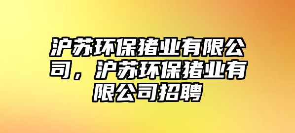 滬蘇環(huán)保豬業(yè)有限公司，滬蘇環(huán)保豬業(yè)有限公司招聘