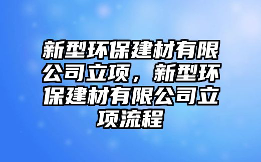 新型環(huán)保建材有限公司立項(xiàng)，新型環(huán)保建材有限公司立項(xiàng)流程