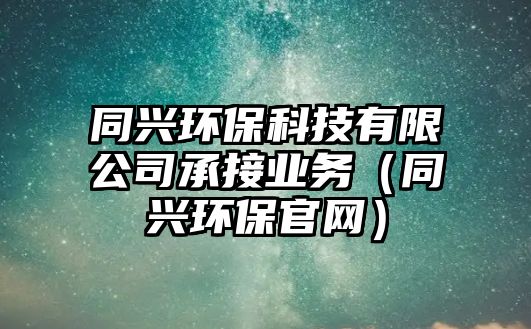 同興環(huán)保科技有限公司承接業(yè)務（同興環(huán)保官網）