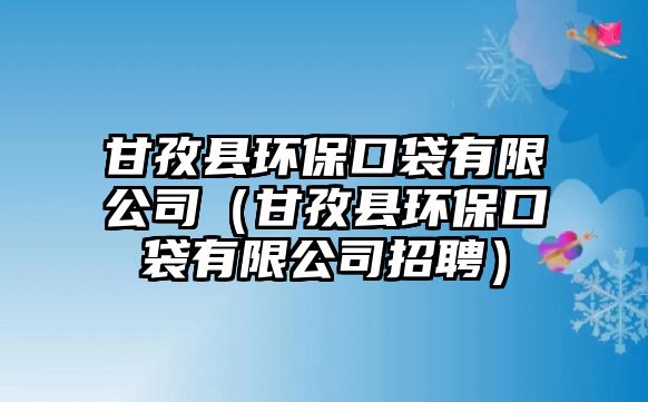 甘孜縣環(huán)?？诖邢薰荆ǜ首慰h環(huán)保口袋有限公司招聘）