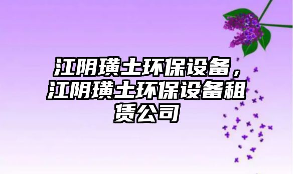 江陰璜土環(huán)保設(shè)備，江陰璜土環(huán)保設(shè)備租賃公司