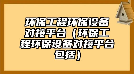 環(huán)保工程環(huán)保設(shè)備對接平臺（環(huán)保工程環(huán)保設(shè)備對接平臺包括）