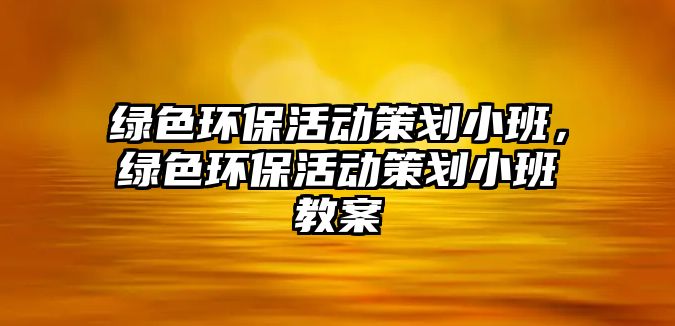 綠色環(huán)?；顒硬邉澬“啵G色環(huán)保活動策劃小班教案