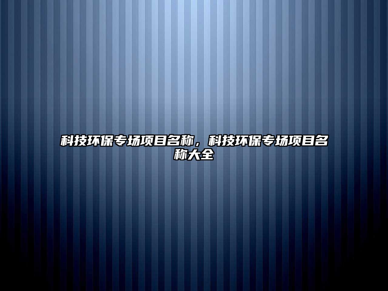 科技環(huán)保專場項目名稱，科技環(huán)保專場項目名稱大全