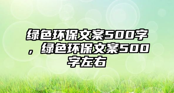 綠色環(huán)保文案500字，綠色環(huán)保文案500字左右