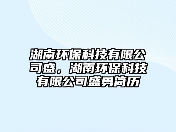 湖南環(huán)保科技有限公司盛，湖南環(huán)保科技有限公司盛勇簡歷