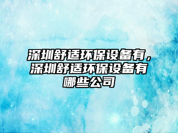 深圳舒適環(huán)保設備有，深圳舒適環(huán)保設備有哪些公司