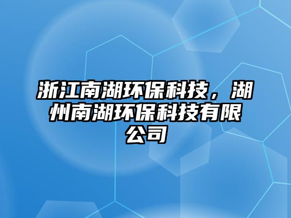 浙江南湖環(huán)?？萍?，湖州南湖環(huán)保科技有限公司