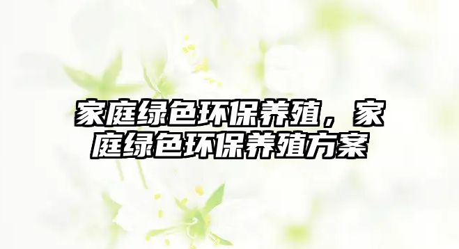 家庭綠色環(huán)保養(yǎng)殖，家庭綠色環(huán)保養(yǎng)殖方案