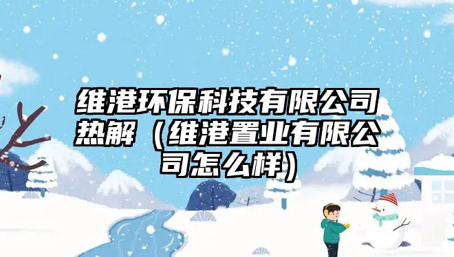 維港環(huán)?？萍加邢薰緹峤猓ňS港置業(yè)有限公司怎么樣）