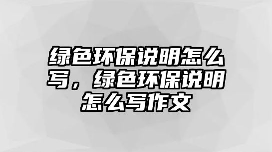 綠色環(huán)保說明怎么寫，綠色環(huán)保說明怎么寫作文