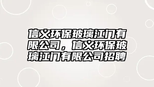 信義環(huán)保玻璃江門有限公司，信義環(huán)保玻璃江門有限公司招聘