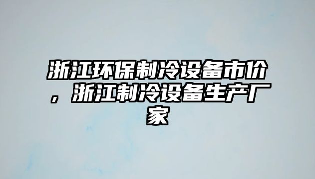 浙江環(huán)保制冷設(shè)備市價(jià)，浙江制冷設(shè)備生產(chǎn)廠家