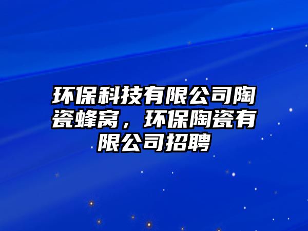 環(huán)?？萍加邢薰咎沾煞涓C，環(huán)保陶瓷有限公司招聘