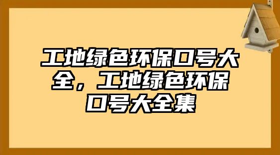 工地綠色環(huán)?？谔?hào)大全，工地綠色環(huán)?？谔?hào)大全集