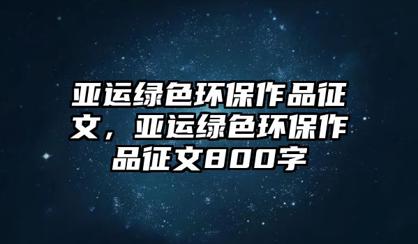 亞運(yùn)綠色環(huán)保作品征文，亞運(yùn)綠色環(huán)保作品征文800字