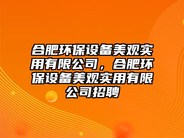 合肥環(huán)保設備美觀實用有限公司，合肥環(huán)保設備美觀實用有限公司招聘