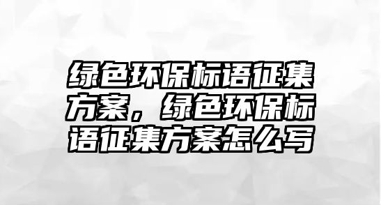 綠色環(huán)保標(biāo)語(yǔ)征集方案，綠色環(huán)保標(biāo)語(yǔ)征集方案怎么寫