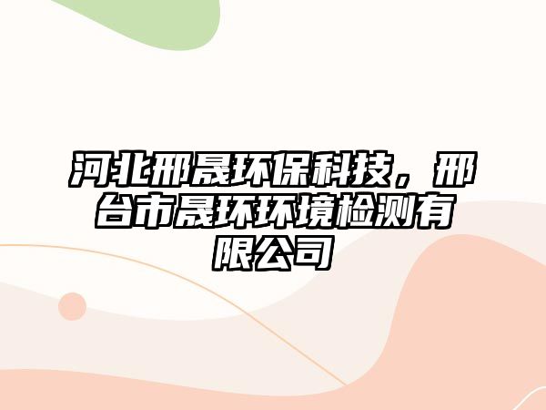 河北邢晟環(huán)?？萍?，邢臺市晟環(huán)環(huán)境檢測有限公司