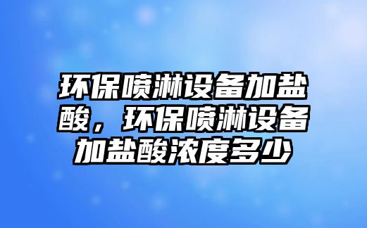 環(huán)保噴淋設備加鹽酸，環(huán)保噴淋設備加鹽酸濃度多少