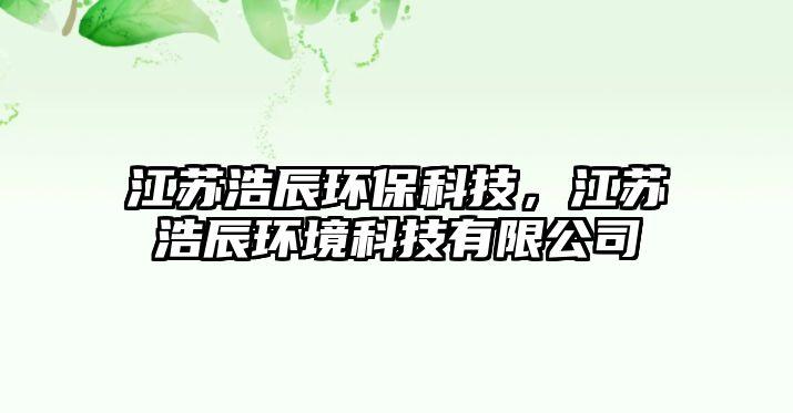 江蘇浩辰環(huán)?？萍?，江蘇浩辰環(huán)境科技有限公司