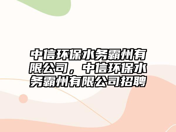 中信環(huán)保水務(wù)霸州有限公司，中信環(huán)保水務(wù)霸州有限公司招聘