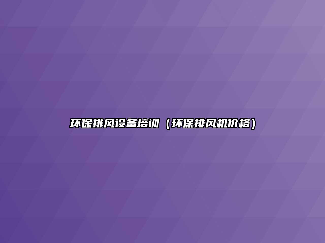 環(huán)保排風(fēng)設(shè)備培訓(xùn)（環(huán)保排風(fēng)機(jī)價(jià)格）