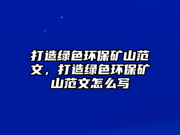 打造綠色環(huán)保礦山范文，打造綠色環(huán)保礦山范文怎么寫