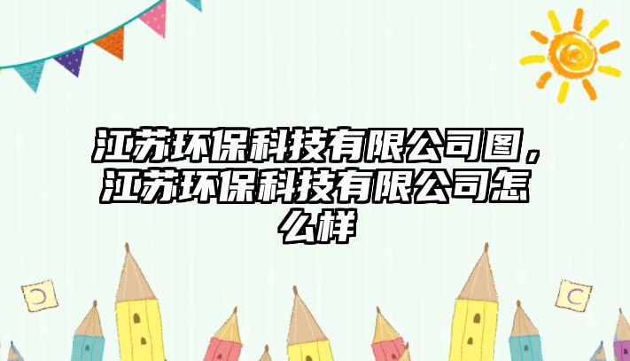 江蘇環(huán)?？萍加邢薰緢D，江蘇環(huán)?？萍加邢薰驹趺礃? class=