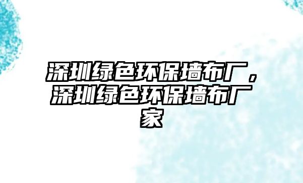 深圳綠色環(huán)保墻布廠，深圳綠色環(huán)保墻布廠家