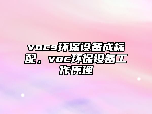 vocs環(huán)保設(shè)備成標(biāo)配，voc環(huán)保設(shè)備工作原理