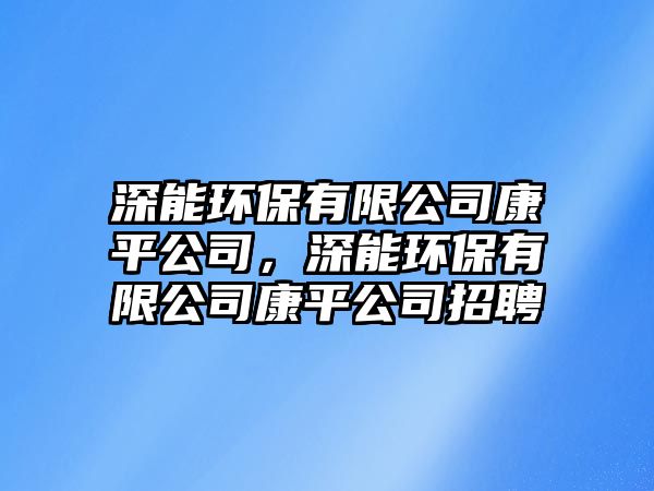 深能環(huán)保有限公司康平公司，深能環(huán)保有限公司康平公司招聘