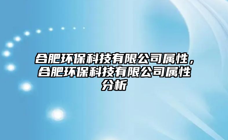 合肥環(huán)?？萍加邢薰緦傩?，合肥環(huán)保科技有限公司屬性分析