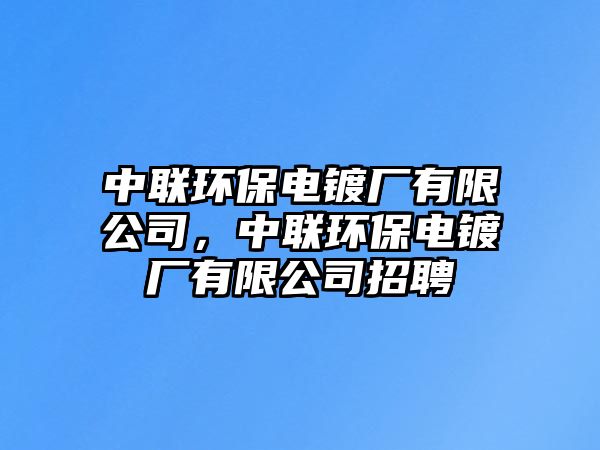 中聯(lián)環(huán)保電鍍廠有限公司，中聯(lián)環(huán)保電鍍廠有限公司招聘