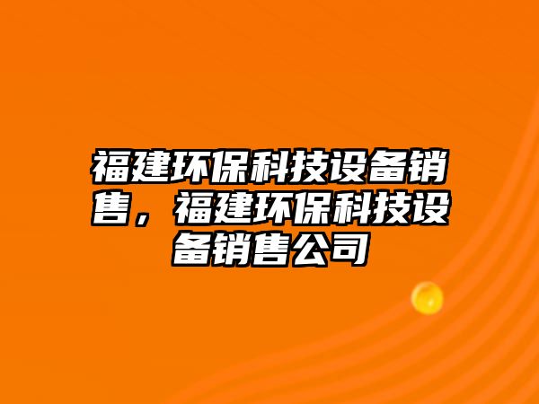 福建環(huán)?？萍荚O備銷售，福建環(huán)?？萍荚O備銷售公司