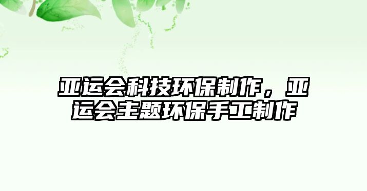 亞運(yùn)會(huì)科技環(huán)保制作，亞運(yùn)會(huì)主題環(huán)保手工制作