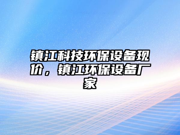 鎮(zhèn)江科技環(huán)保設備現(xiàn)價，鎮(zhèn)江環(huán)保設備廠家