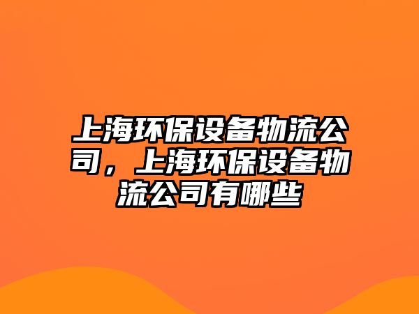 上海環(huán)保設(shè)備物流公司，上海環(huán)保設(shè)備物流公司有哪些