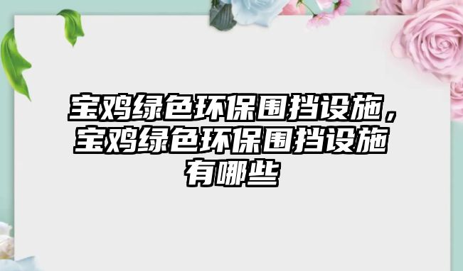 寶雞綠色環(huán)保圍擋設(shè)施，寶雞綠色環(huán)保圍擋設(shè)施有哪些