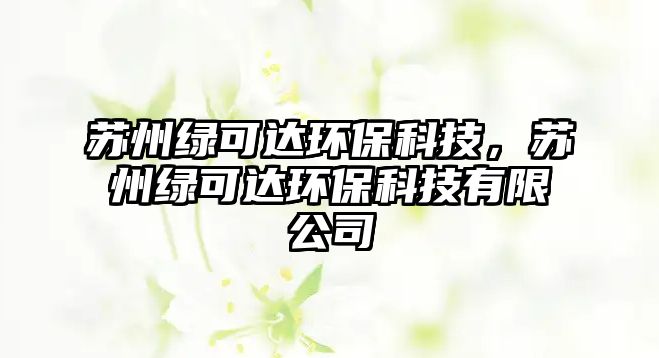 蘇州綠可達環(huán)保科技，蘇州綠可達環(huán)?？萍加邢薰? class=