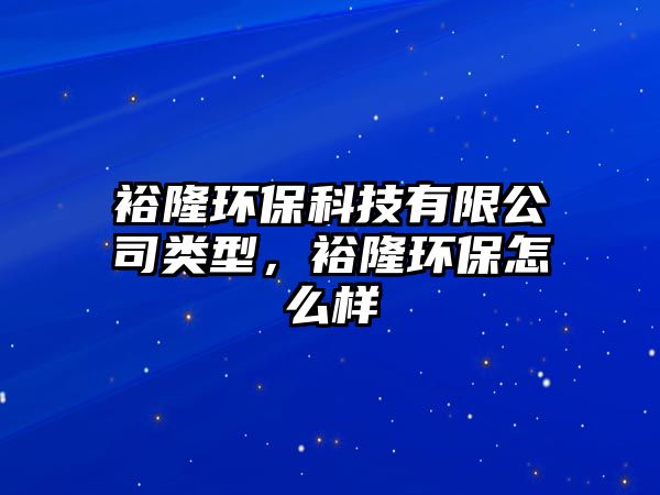 裕隆環(huán)?？萍加邢薰绢?lèi)型，裕隆環(huán)保怎么樣