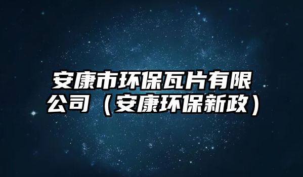 安康市環(huán)保瓦片有限公司（安康環(huán)保新政）